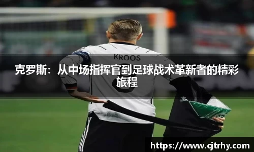 克罗斯：从中场指挥官到足球战术革新者的精彩旅程