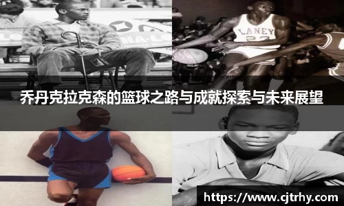 乔丹克拉克森的篮球之路与成就探索与未来展望