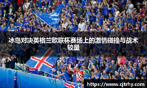 冰岛对决英格兰欧联杯赛场上的激情碰撞与战术较量