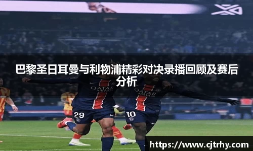 巴黎圣日耳曼与利物浦精彩对决录播回顾及赛后分析